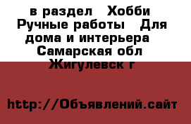  в раздел : Хобби. Ручные работы » Для дома и интерьера . Самарская обл.,Жигулевск г.